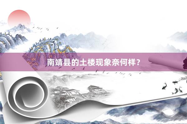 南靖县的土楼现象奈何样？